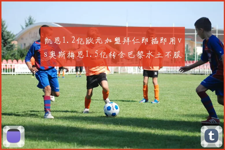 凯恩1.2亿欧元加盟拜仁即插即用vs奥斯梅恩1.5亿转会巴黎水土不服,中锋性价比博弈