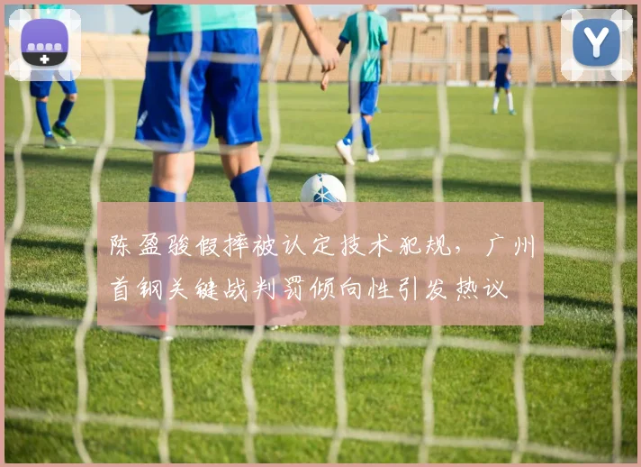 陈盈骏假摔被认定技术犯规,广州首钢关键战判罚倾向性引发热议